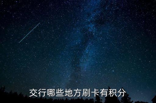 什么地方刷交行信用卡有積分，交通銀行信用卡可以再那些地方刷有積分詳細點謝謝
