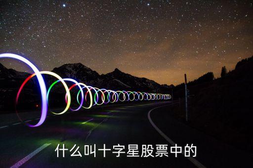 什么是股票十字星，請(qǐng)問(wèn)股票中的十字星是什么意思