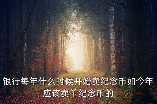 每年什么時間購買紀念幣，2010虎年金銀紀念幣什么時候可以買啊她的價格出來了沒有啊  搜