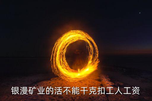 銀漫礦業(yè)什么時候發(fā)工資，銀漫礦業(yè)今天發(fā)工資嗎