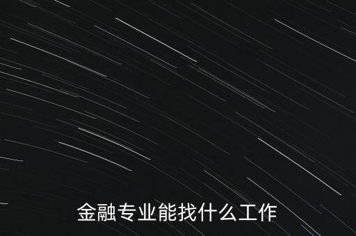 金融學(xué)找什么工作，金融專業(yè)畢業(yè)的找什么工作啊謝謝