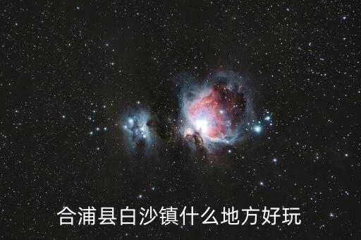 合浦白沙鎮(zhèn)鐘其鋒什么時候任職，合浦縣白沙鎮(zhèn)什么地方好玩