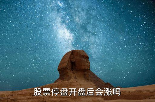股票停盤(pán)后開(kāi)盤(pán)會(huì)出現(xiàn)什么情況，股票停盤(pán)開(kāi)盤(pán)后會(huì)漲嗎