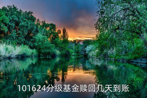 拆分的國(guó)防分級(jí)贖回什么時(shí)候到賬，101624分級(jí)基金贖回幾天到賬