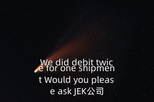 什么是溢價返還，We did debit twice for one shipment Would you please ask JEK公司