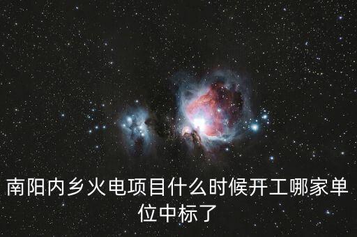 河南南陽內(nèi)鄉(xiāng)什么位置建電廠，南陽內(nèi)鄉(xiāng)火電項目什么時候開工哪家單位中標(biāo)了