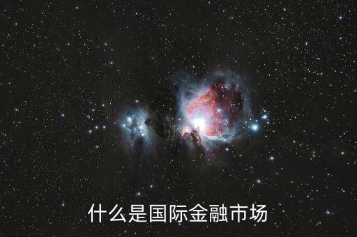 什么是國際金融市場，什么是國際金融市場