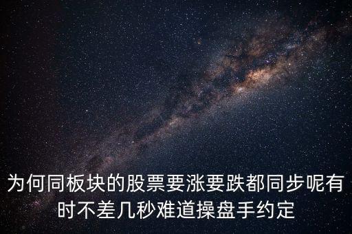板塊為什么同漲跌，為何同板塊的股票要漲要跌都同步呢有時(shí)不差幾秒難道操盤手約定