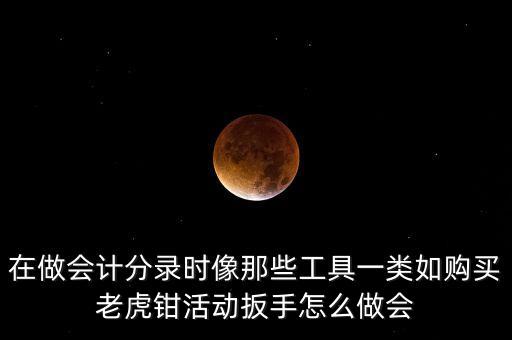 購老虎鉗會計做什么入賬，購買小型工具應(yīng)記入哪個會計科目