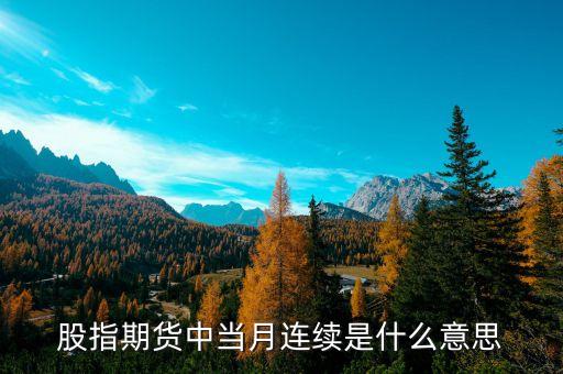 當(dāng)月連續(xù)什么意思，什么是股指期貨當(dāng)月連續(xù)和下月連續(xù)