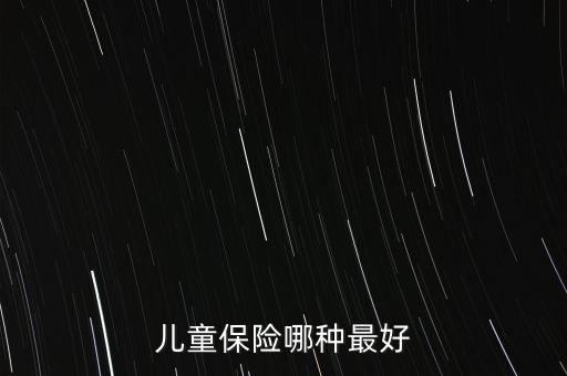 兒童買什么保險好呢，兒童保險哪種最好