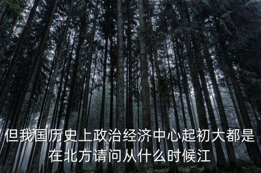 但我國歷史上政治經(jīng)濟(jì)中心起初大都是在北方請問從什么時(shí)候江