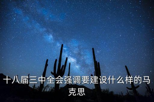 十八屆三中全會(huì)明確提出要建立什么，十八屆三中全會(huì)強(qiáng)調(diào)要建設(shè)什么樣的馬克思