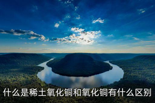 什么是稀土氧化鏑，什么是稀土氧化銅和氧化銅有什么區(qū)別
