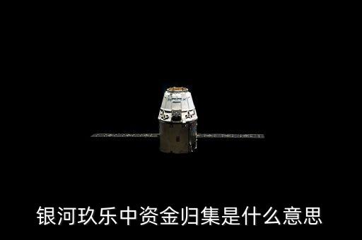 什么是歸集，銀河玖樂中資金歸集是什么意思