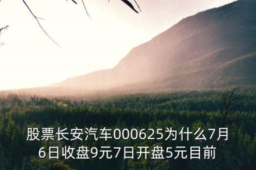 000625長安汽車屬什么板塊，股票長安汽車000625為什么7月6日收盤9元7日開盤5元目前