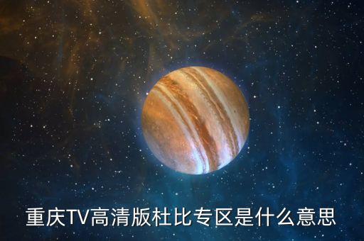 杜比頻道是什么，重慶TV高清版杜比專區(qū)是什么意思
