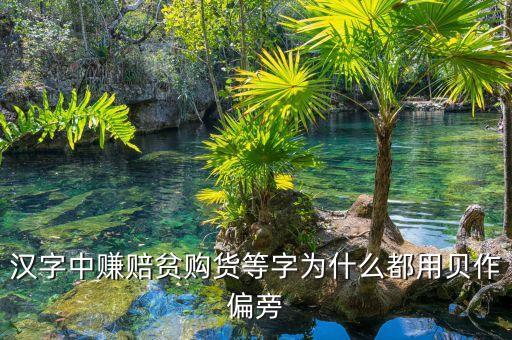 賺的部首與什么有關，漢字中賺賠貧購貨等字為什么都用貝作偏旁