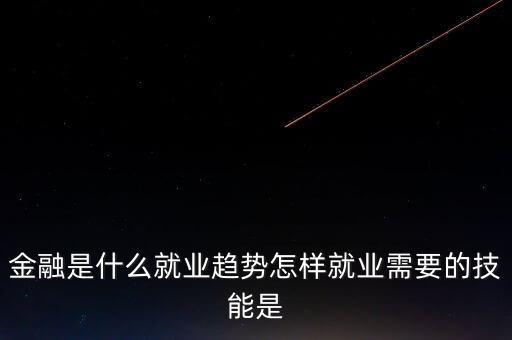 金融有什么前沿問題，金融是什么就業(yè)趨勢(shì)怎樣就業(yè)需要的技能是