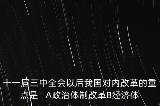 十一屆三中全會(huì)以后我國對(duì)內(nèi)改革的重點(diǎn)是   A政治體制改革B經(jīng)濟(jì)體