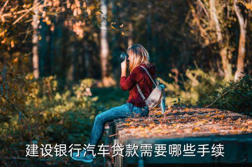 車貸款需要什么手續(xù)建設(shè)銀行，個人去建行辦理汽車貸款需要哪些流程