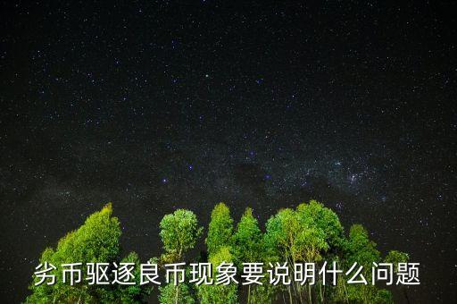 為什么會(huì)出現(xiàn)劣幣驅(qū)逐良幣，什么是 劣幣驅(qū)逐良幣 現(xiàn)象