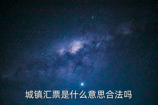 城投匯票是什么，城鎮(zhèn)匯票是什么意思合法嗎