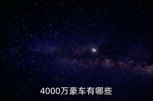 4000萬(wàn)的資產(chǎn)可以開(kāi)什么車，4000萬(wàn)豪車有哪些
