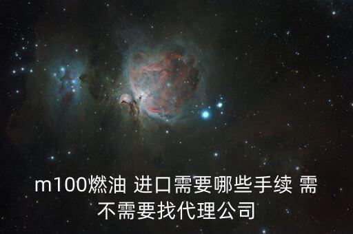 進口燃料油需要什么條件，m100燃油 進口需要哪些手續(xù) 需不需要找代理公司