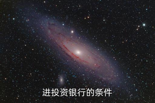 投資銀行需要什么要求，進(jìn)投資銀行的條件