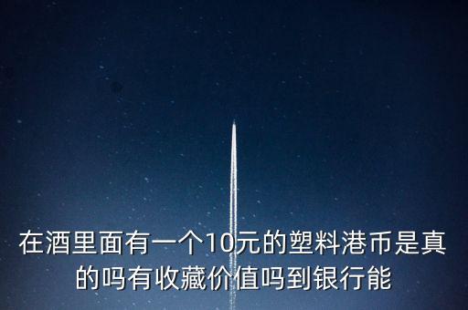 什么酒里面有港幣，老村長酒送的十元港幣是不是真的