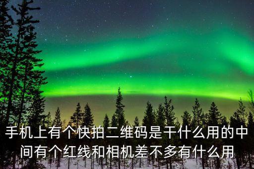 手機(jī)上有個(gè)快拍二維碼是干什么用的中間有個(gè)紅線(xiàn)和相機(jī)差不多有什么用
