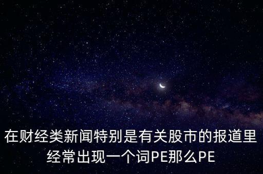 股票預(yù)測PE567是什么意思，股市里面PE是什么意思說簡單一點(diǎn)謝謝