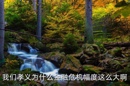 孝義城財(cái)為什么會(huì)倒閉，我們孝義為什么金融危機(jī)幅度這么大啊