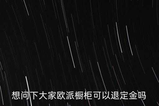 退歐派是什么意思，想問下大家歐派櫥柜可以退定金嗎