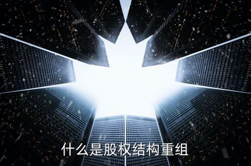 什么是結(jié)構(gòu)性重組，什么是股權(quán)結(jié)構(gòu)重組