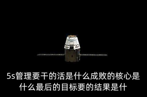 中整頓新數(shù)是什么樣的情，5s管理要干的活是什么成敗的核心是什么最后的目標(biāo)要的結(jié)果是什