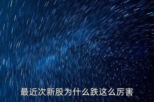 今天次新股為什么大跌，今天股市為什么跌的這么多