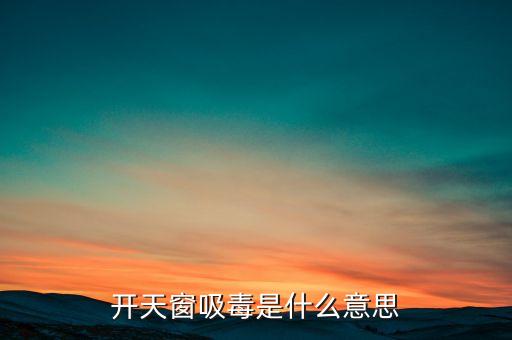 開天窗吸毒是什么意思，開天窗吸毒什么意思