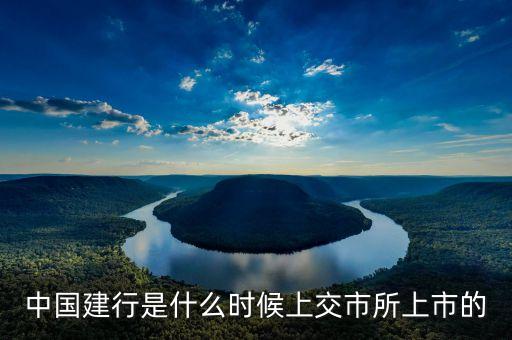 建行什么時(shí)候上市，中國建行是什么時(shí)候上交市所上市的