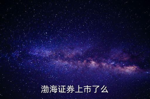 渤海證券為什么不上市，渤海證券為什么上不去了