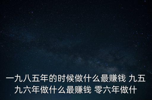 中國1997年做什么最賺錢，中國8090年代做什么生意最賺錢
