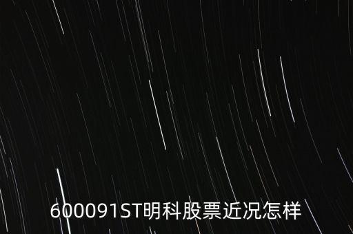 明科是什么股，600091ST明科股票近況怎樣