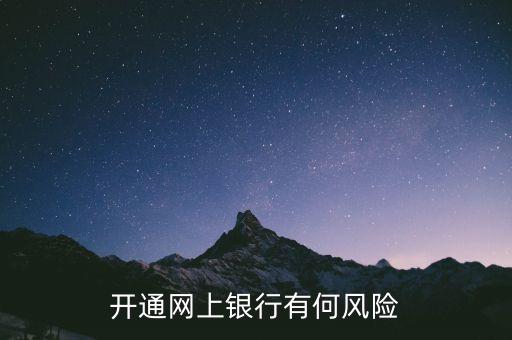 開通網(wǎng)銀有什么風險，開通網(wǎng)銀有什么風險