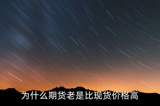 為什么期貨價格高于現(xiàn)貨價格，為什么一般期貨價高于市場價