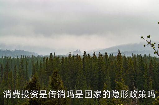 國家隱形政策是什么事，消費投資是傳銷嗎是國家的隱形政策嗎