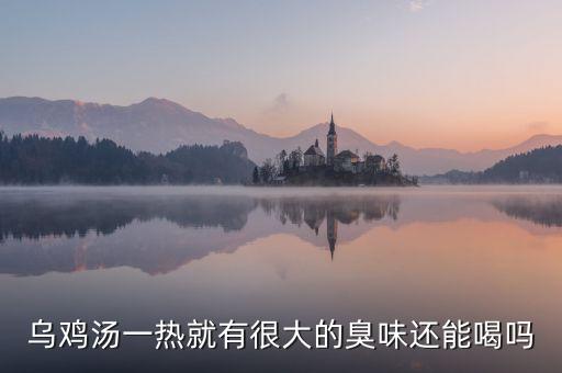 生烏雞有什么味就變質(zhì)，烏雞湯一熱就有很大的臭味還能喝嗎