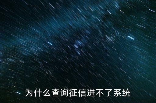為什么征信系統(tǒng)不能介入，為什么查詢征信進(jìn)不了系統(tǒng)