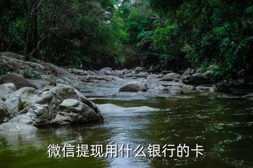 微信提現(xiàn)要什么銀行卡嗎，微信里的錢要什么卡可以提現(xiàn)