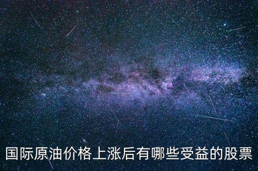 原油漲買什么股，國際原油價(jià)格上漲后有哪些受益的股票